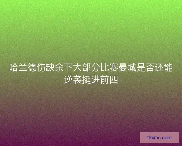 哈兰德伤缺余下大部分比赛曼城是否还能逆袭挺进前四