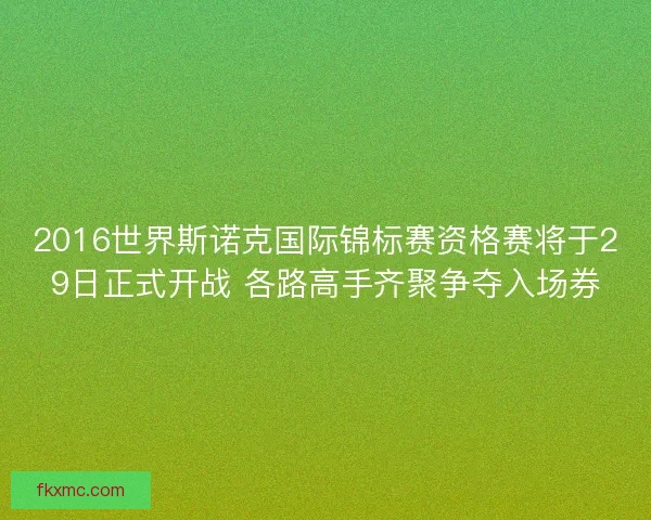 2016世界斯诺克国际锦标赛资格赛将于29日正式开战 各路高手齐聚争夺入场券 2016世界斯诺克国际锦标赛资格赛将于29日正式开战 各路高手齐聚争夺入场券