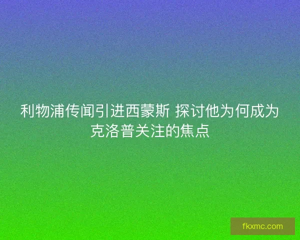 利物浦传闻引进西蒙斯 探讨他为何成为克洛普关注的焦点