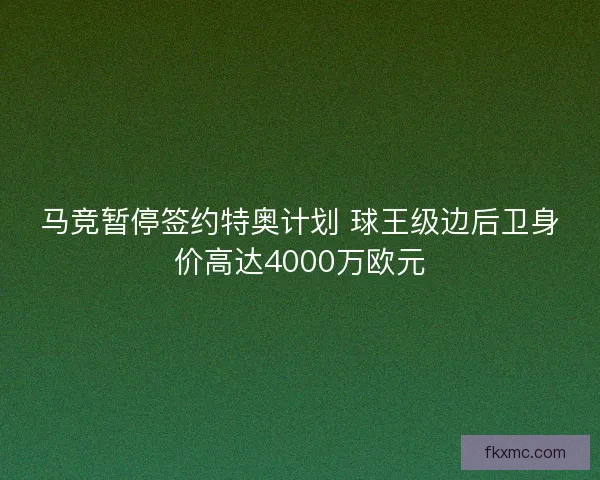 马竞暂停签约特奥计划 球王级边后卫身价高达4000万欧元