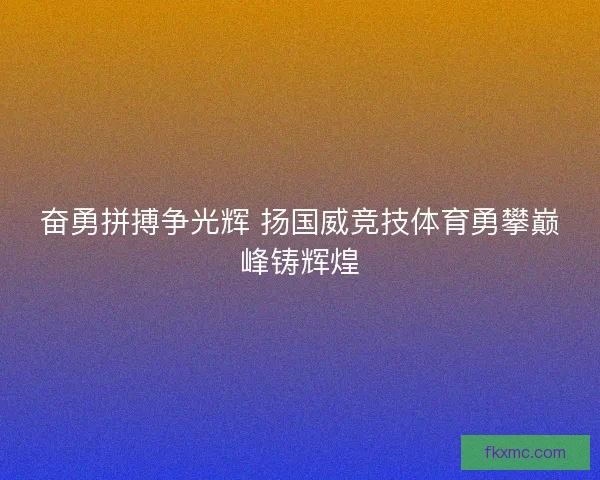 奋勇拼搏争光辉 扬国威竞技体育勇攀巅峰铸辉煌 奋勇拼搏争光辉 扬国威竞技体育勇攀巅峰铸辉煌