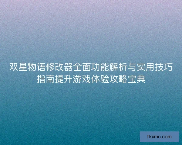 双星物语修改器全面功能解析与实用技巧指南提升游戏体验攻略宝典
