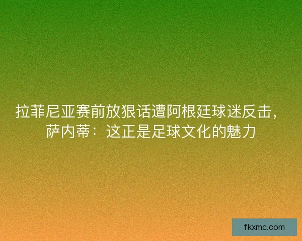 拉菲尼亚赛前放狠话遭阿根廷球迷反击，萨内蒂：这正是足球文化的魅力