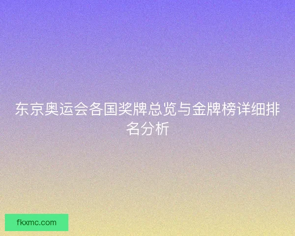 东京奥运会各国奖牌总览与金牌榜详细排名分析