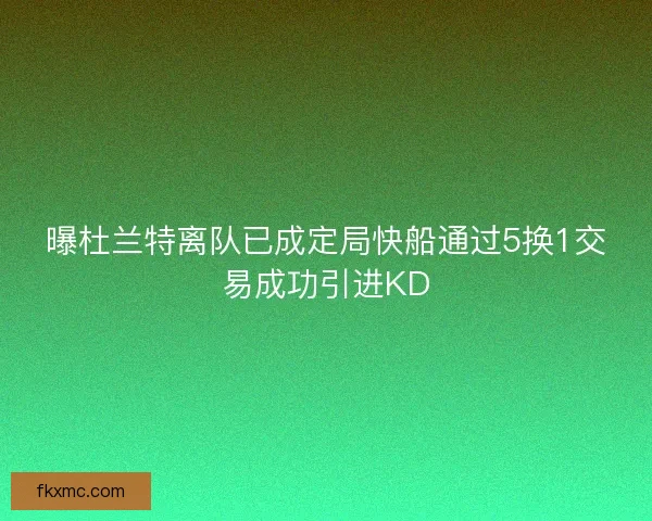 曝杜兰特离队已成定局快船通过5换1交易成功引进KD